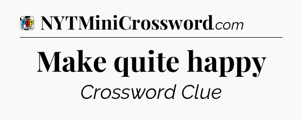 Make quite happy Crossword Clue