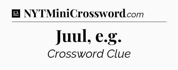 Juul, e.g - LA Times Crossword