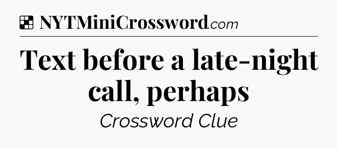 Solution: Text before a late-night call, perhaps - NYT Crossword