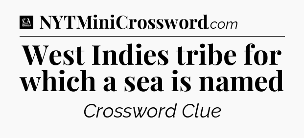 West Indies tribe for which a sea is named - LA Times Crossword