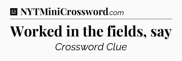 Worked in the fields, say - LA Times Crossword