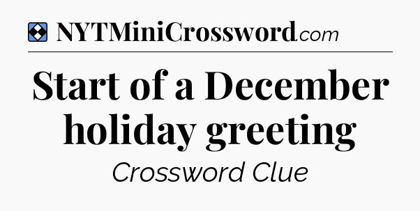 Solution: Start of a December holiday greeting - NYT Mini Crossword