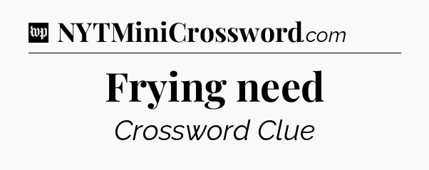 Frying need Crossword Clue