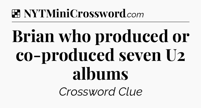 Solution: Brian who produced or co-produced seven U2 albums - NYT Crossword
