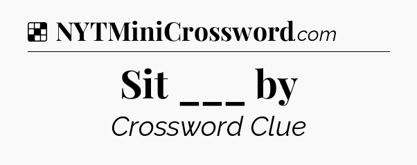 Solution: Sit ___ by - NYT Crossword