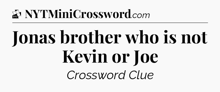 Jonas brother who is not Kevin or Joe - Daily Themed Classic Crossword