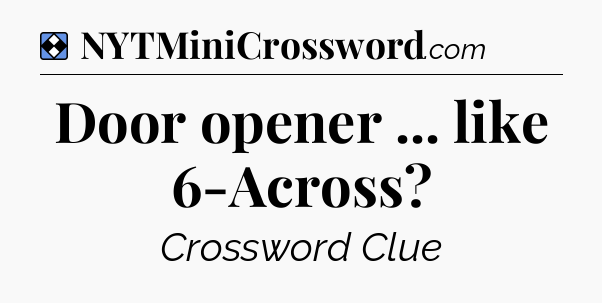 Solution: Door opener ... like 6-Across - NYT Mini Crossword