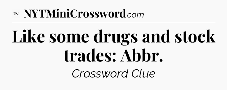 Like some drugs and stock trades: Abbr - WSJ Crossword
