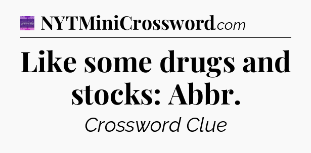 Like some drugs and stocks: Abbr - Thomas Joseph Crossword