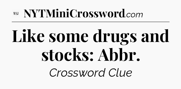 Like some drugs and stocks: Abbr - WSJ Crossword