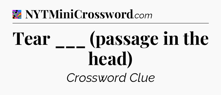 Tear ___ (passage in the head) Crossword Clue
