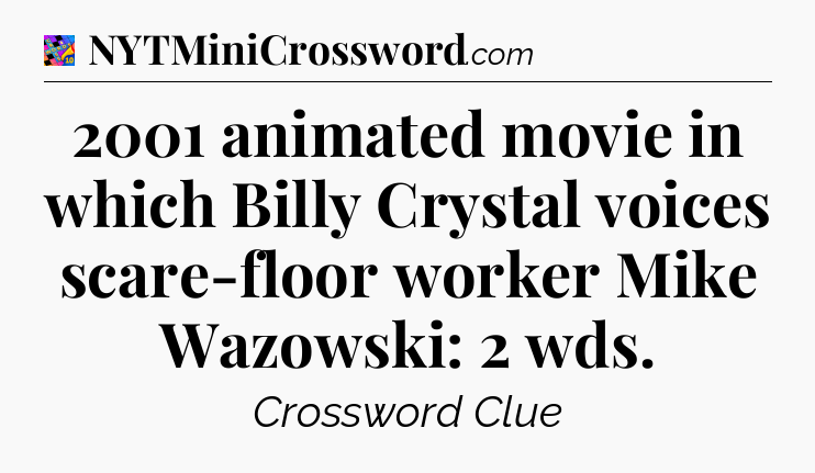 2001 animated movie in which Billy Crystal voices scare-floor worker Mike Wazowski: 2 wds Crossword Clue