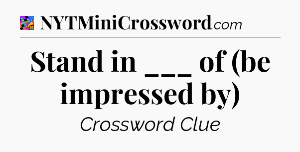 Stand in ___ of (be impressed by) Crossword Clue