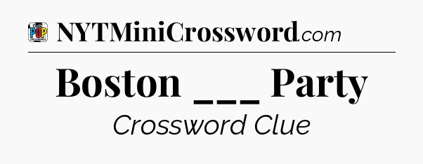 Boston ___ Party Crossword Clue