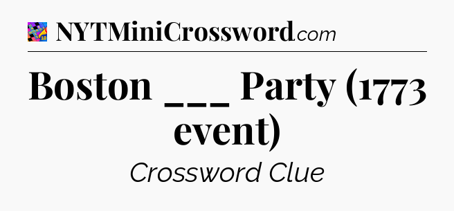 Boston ___ Party (1773 event) Crossword Clue