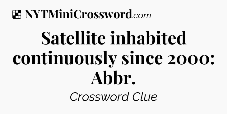 Solution: Satellite inhabited continuously since 2000: Abbr - NYT Crossword