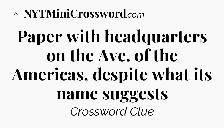 Paper with headquarters on the Ave. of the Americas, despite what its name suggests - WSJ Crossword