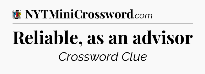 Reliable, as an advisor Crossword Clue