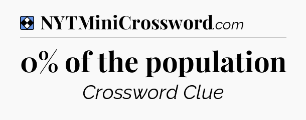 Solution: 0% of the population - NYT Mini Crossword