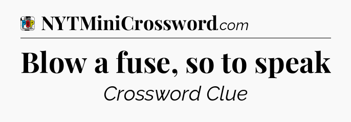 Blow a fuse, so to speak Crossword Clue