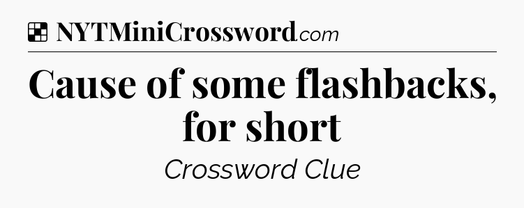 Solution: Cause of some flashbacks, for short - NYT Crossword