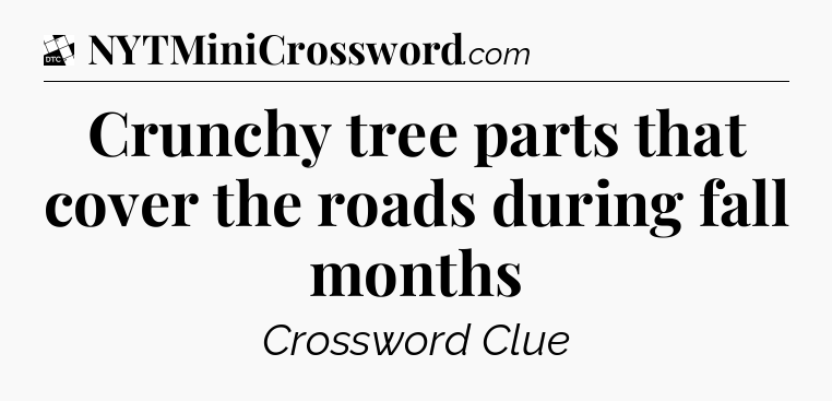 Crunchy tree parts that cover the roads during fall months - Daily Themed Classic Crossword