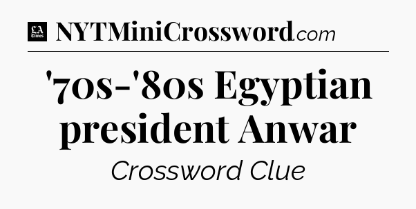 '70s-'80s Egyptian president Anwar - LA Times Crossword
