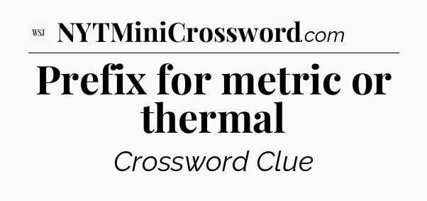 Prefix for metric or thermal - WSJ Crossword