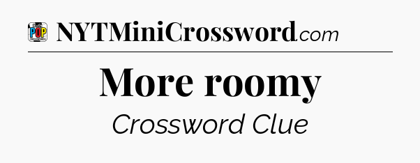 More roomy Crossword Clue
