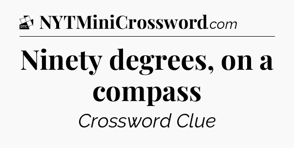 Ninety degrees, on a compass - Daily Themed Classic Crossword