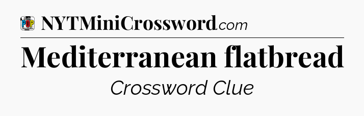Mediterranean flatbread Crossword Clue