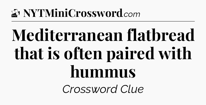 Mediterranean flatbread that is often paired with hummus - Daily Themed Classic Crossword