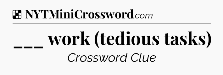Solution: ___ work (tedious tasks) - NYT Crossword