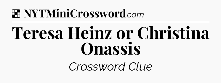 Solution: Teresa Heinz or Christina Onassis - NYT Crossword