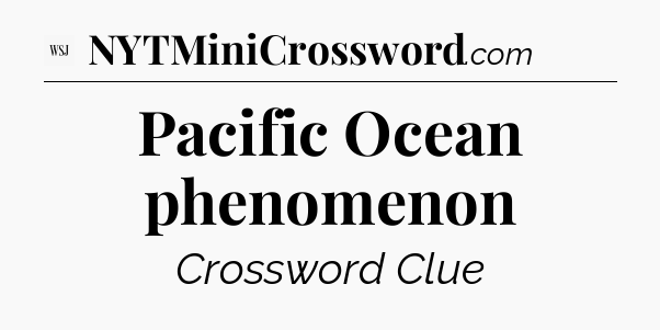 Pacific Ocean phenomenon - WSJ Crossword