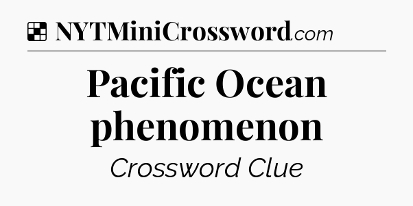 Solution: Pacific Ocean phenomenon - NYT Crossword