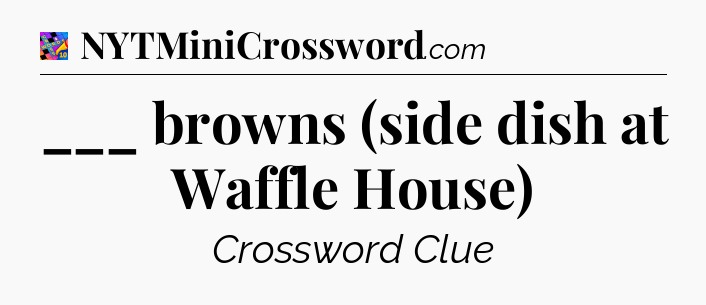 ___ browns (side dish at Waffle House) Crossword Clue