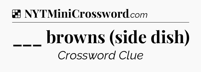 Solution: ___ browns (side dish) - NYT Crossword