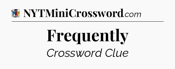 Frequently Crossword Clue