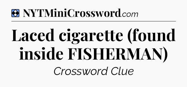 Solution: Laced cigarette (found inside FISHERMAN) - NYT Mini Crossword