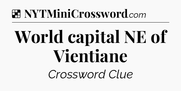 Solution: World capital NE of Vientiane - NYT Crossword