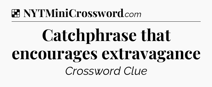 Solution: Catchphrase that encourages extravagance - NYT Crossword