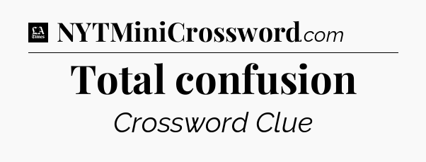 Total confusion - LA Times Crossword
