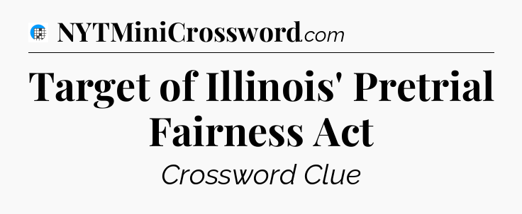 Target of Illinois' Pretrial Fairness Act Crossword Clue