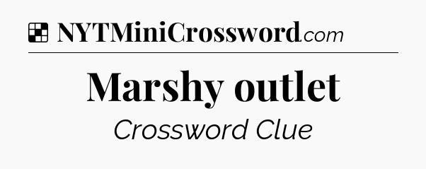 Solution: Marshy outlet - NYT Crossword