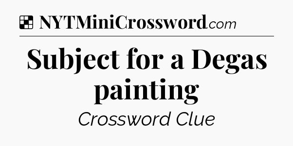 Solution: Subject for a Degas painting - NYT Crossword