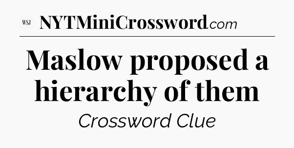 Maslow proposed a hierarchy of them - WSJ Crossword