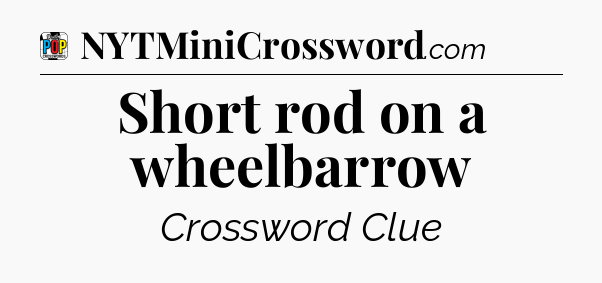 Short rod on a wheelbarrow Crossword Clue