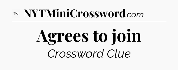 Agrees to join - WSJ Crossword