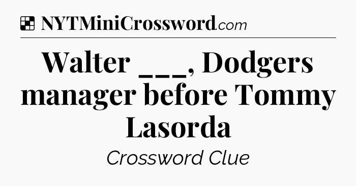Solution: Walter ___, Dodgers manager before Tommy Lasorda - NYT Crossword